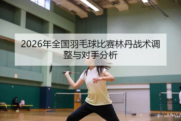 nian-quan-guo-yu-mao-qiu-bi-sai-lin-dan-zhan-shu-tiao-zheng-yu-dui-shou-fen-xi-2-444.jpg
