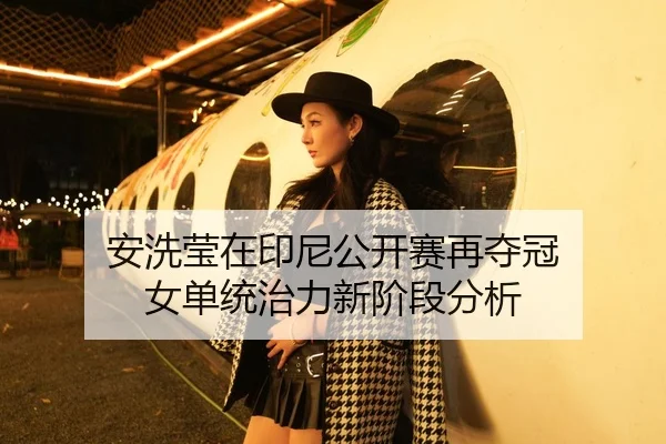 安洗莹在印尼公开赛再夺冠 女单统治力新阶段分析