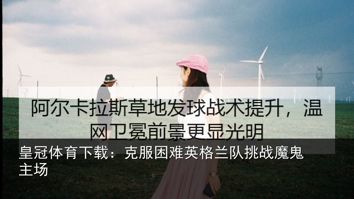 皇冠体育下载：克服困难英格兰队挑战魔鬼主场