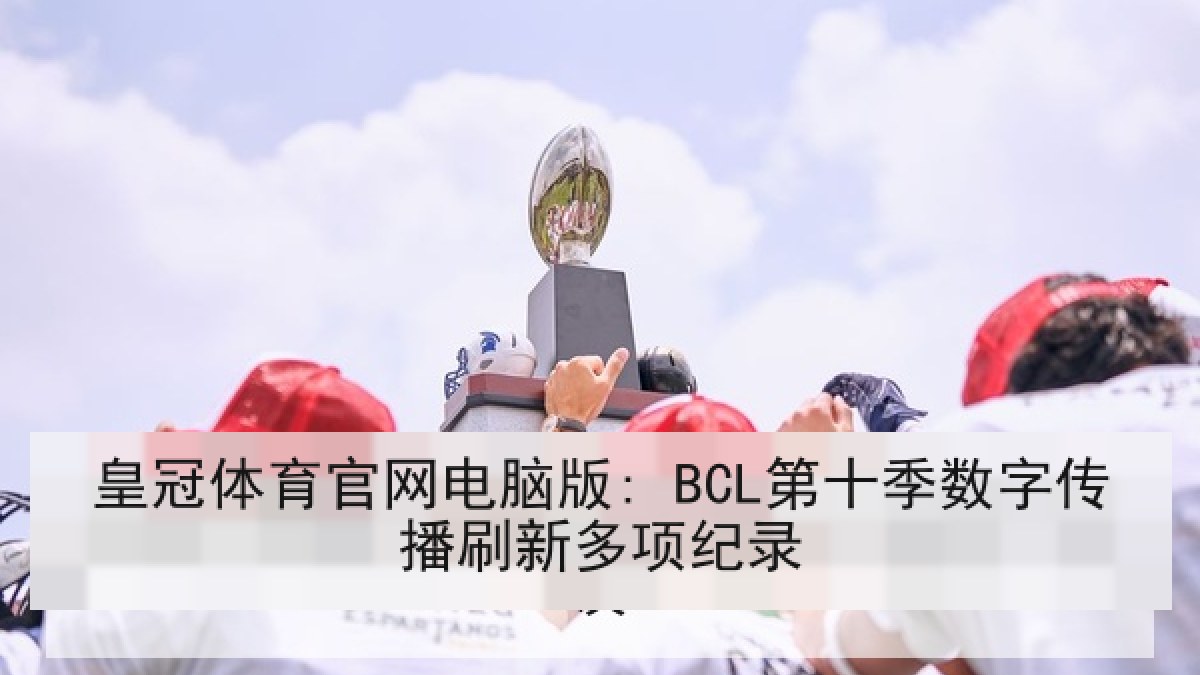 皇冠体育官网电脑版: BCL第十季数字传播刷新多项纪录