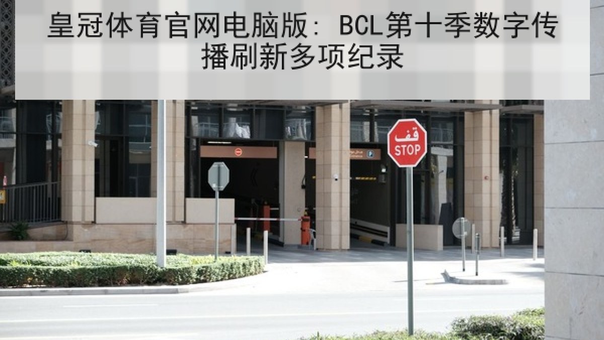 皇冠体育官网电脑版: BCL第十季数字传播刷新多项纪录