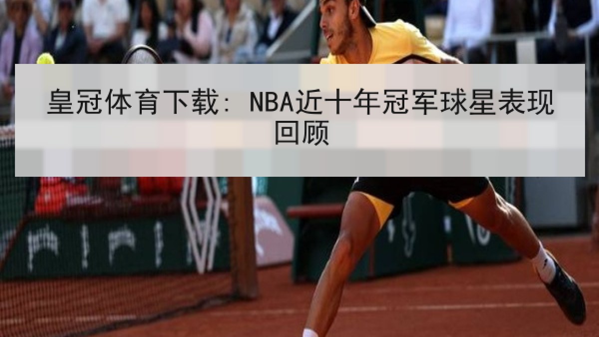 皇冠体育下载: NBA近十年冠军球星表现回顾