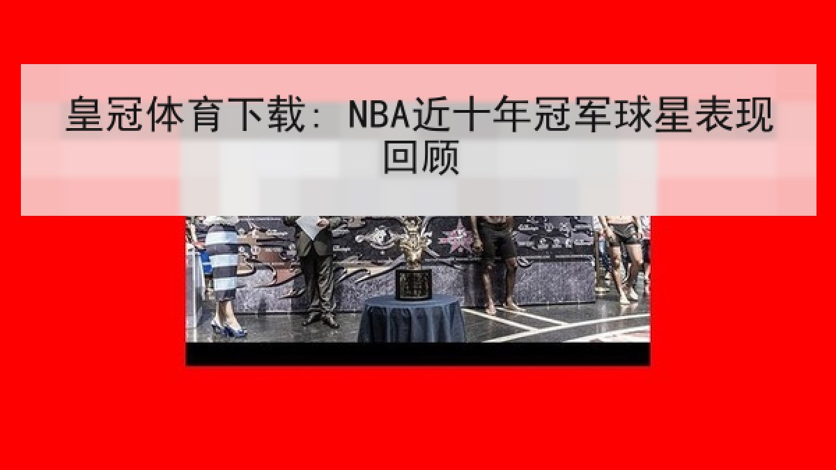 皇冠体育下载: NBA近十年冠军球星表现回顾