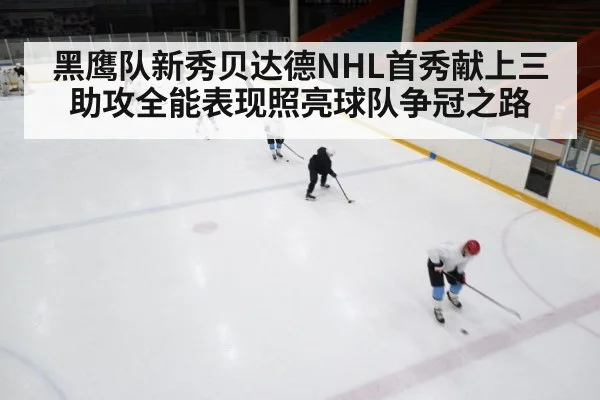 黑鹰队新秀贝达德NHL首秀献上三助攻全能表现照亮球队争冠之路