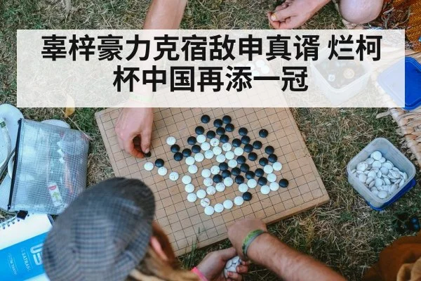 辜梓豪力克宿敌申真谞 烂柯杯中国再添一冠