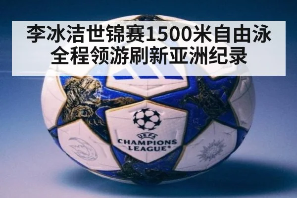 李冰洁世锦赛1500米自由泳全程领游刷新亚洲纪录
