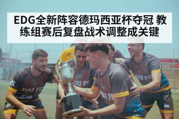 EDG全新阵容德玛西亚杯夺冠 教练组赛后复盘战术调整成关键
